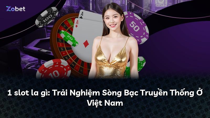 1 slot la gì: Trải Nghiệm Sòng Bạc Truyền Thống Ở Việt Nam