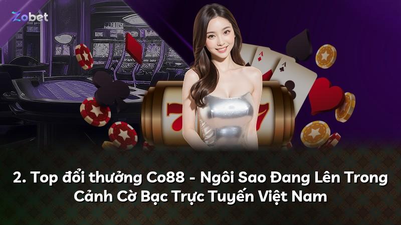 2. Top đổi thưởng Co88 - Ngôi Sao Đang Lên Trong Cảnh Cờ Bạc Trực Tuyến Việt Nam
