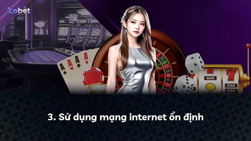 3. Sử dụng mạng internet ổn định