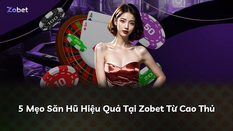 5 Mẹo Săn Hũ Hiệu Quả Tại Zobet Từ Cao Thủ