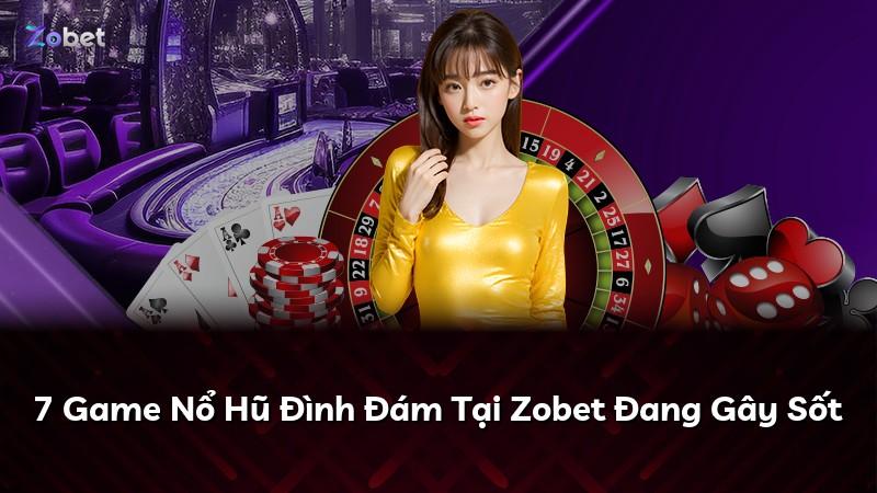 7 Game Nổ Hũ Đình Đám Tại Zobet Đang Gây Sốt