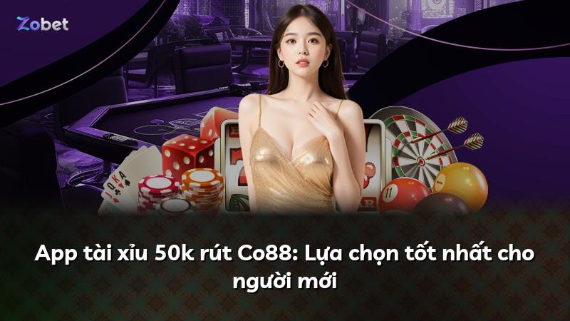 App tài xỉu 50k rút Co88: Lựa chọn tốt nhất cho người mới