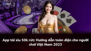 App tài xỉu 50k rút: Hướng dẫn toàn diện cho người chơi Việt Nam 2023