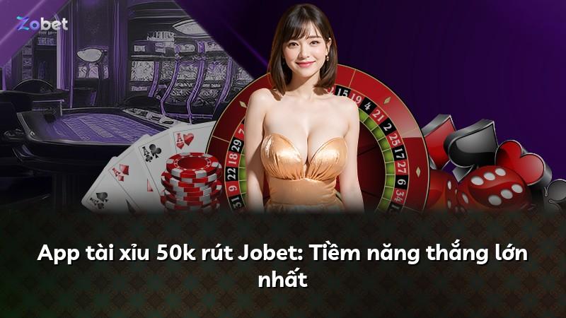 App tài xỉu 50k rút Jobet: Tiềm năng thắng lớn nhất