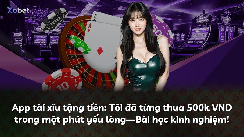 App tài xỉu tặng tiền: Tôi đã từng thua 500k VND trong một phút yếu lòng—Bài học kinh nghiệm!