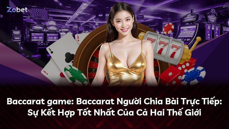 Baccarat game: Baccarat Người Chia Bài Trực Tiếp: Sự Kết Hợp Tốt Nhất Của Cả Hai Thế Giới