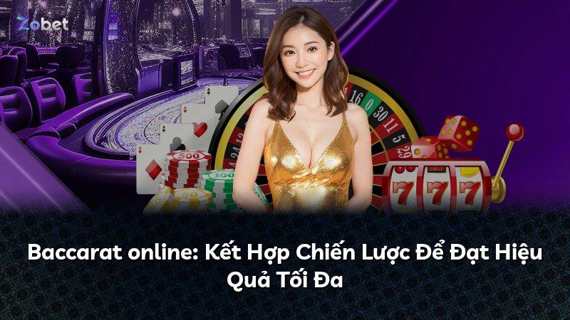Baccarat online: Kết Hợp Chiến Lược Để Đạt Hiệu Quả Tối Đa