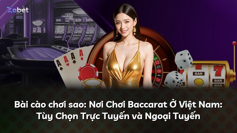 Bài cào chơi sao: Nơi Chơi Baccarat Ở Việt Nam: Tùy Chọn Trực Tuyến và Ngoại Tuyến