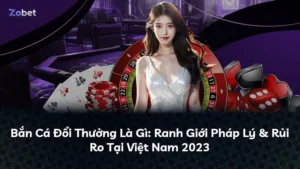 Bắn Cá Đổi Thưởng Là Gì: Ranh Giới Pháp Lý & Rủi Ro Tại Việt Nam 2023