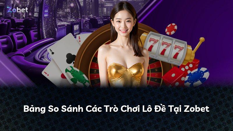 Bảng So Sánh Các Trò Chơi Lô Đề Tại Zobet