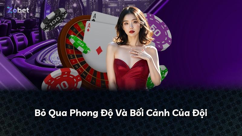 Bỏ Qua Phong Độ Và Bối Cảnh Của Đội