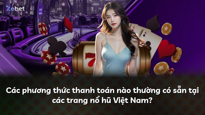 Các phương thức thanh toán nào thường có sẵn tại các trang nổ hũ Việt Nam?