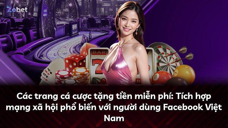 Các trang cá cược tặng tiền miễn phí: Tích hợp mạng xã hội phổ biến với người dùng Facebook Việt Nam