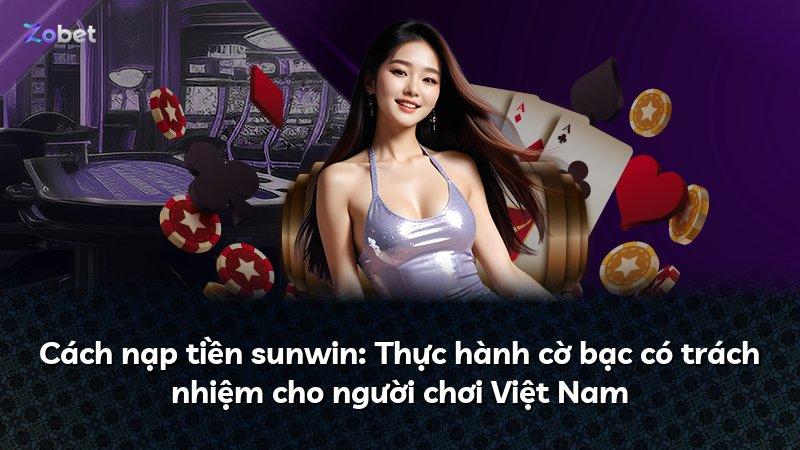 Cách nạp tiền sunwin: Thực hành cờ bạc có trách nhiệm cho người chơi Việt Nam