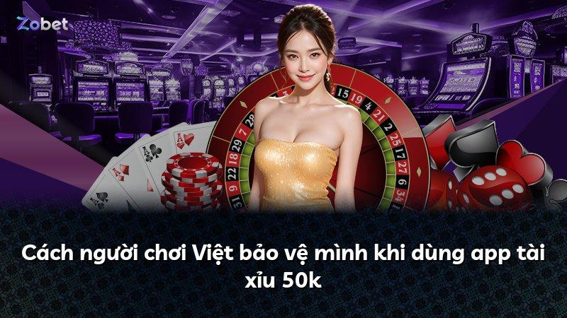 Cách người chơi Việt bảo vệ mình khi dùng app tài xỉu 50k