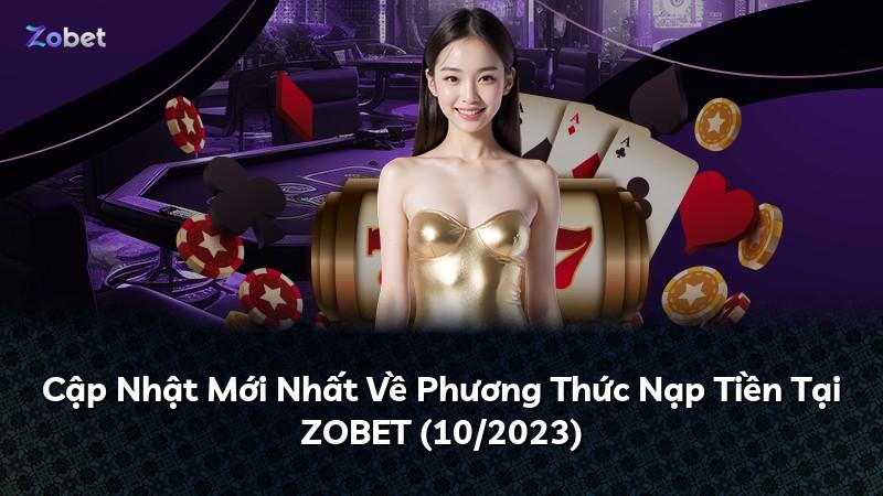 Cập Nhật Mới Nhất Về Phương Thức Nạp Tiền Tại ZOBET (10/2023)