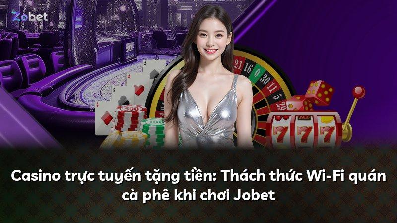Casino trực tuyến tặng tiền: Thách thức Wi-Fi quán cà phê khi chơi Jobet
