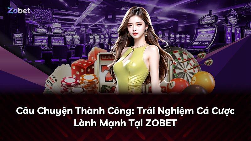 Câu Chuyện Thành Công: Trải Nghiệm Cá Cược Lành Mạnh Tại ZOBET