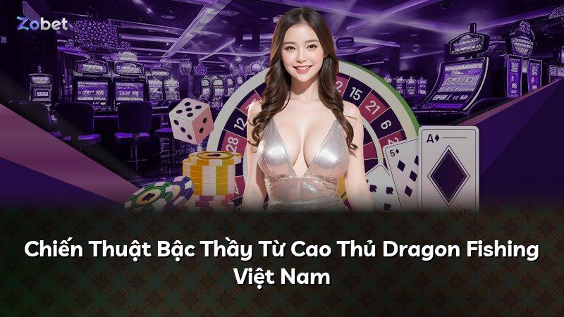 Chiến Thuật Bậc Thầy Từ Cao Thủ Dragon Fishing Việt Nam