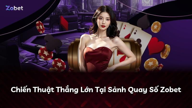 Chiến Thuật Thắng Lớn Tại Sảnh Quay Số Zobet