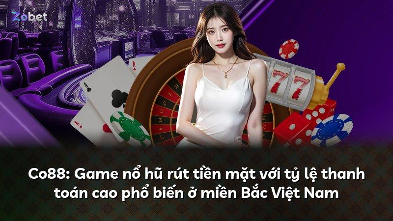 Co88: Game nổ hũ rút tiền mặt với tỷ lệ thanh toán cao phổ biến ở miền Bắc Việt Nam