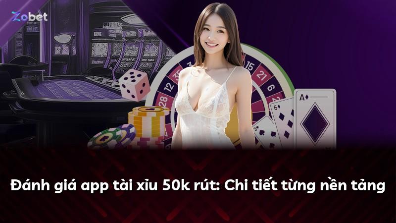 Đánh giá app tài xỉu 50k rút: Chi tiết từng nền tảng