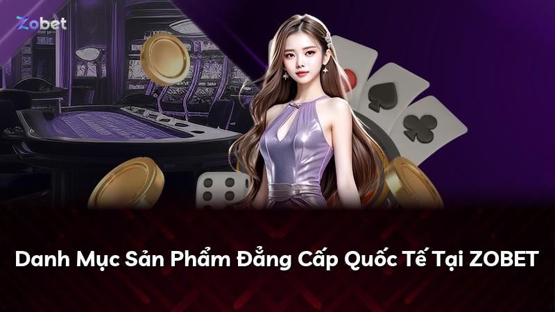 Danh Mục Sản Phẩm Đẳng Cấp Quốc Tế Tại ZOBET