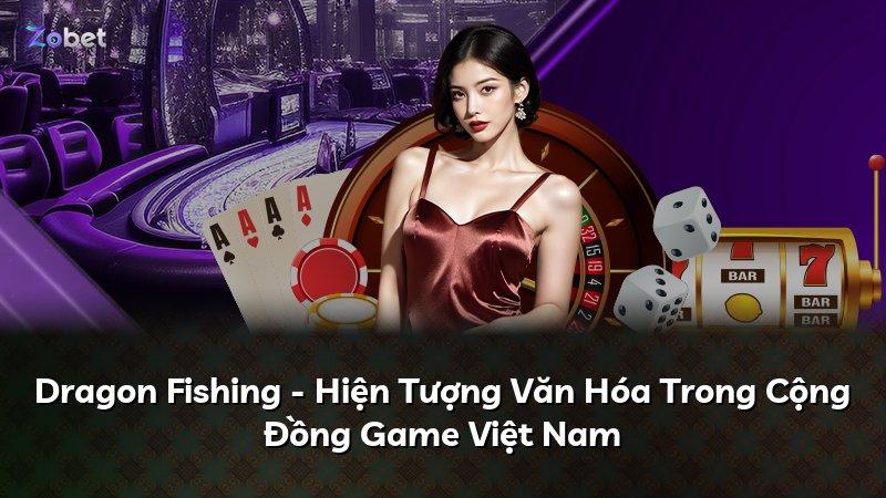 Dragon Fishing - Hiện Tượng Văn Hóa Trong Cộng Đồng Game Việt Nam