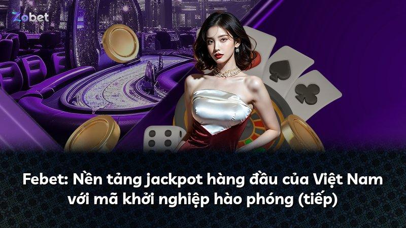 Febet: Nền tảng jackpot hàng đầu của Việt Nam với mã khởi nghiệp hào phóng (tiếp)