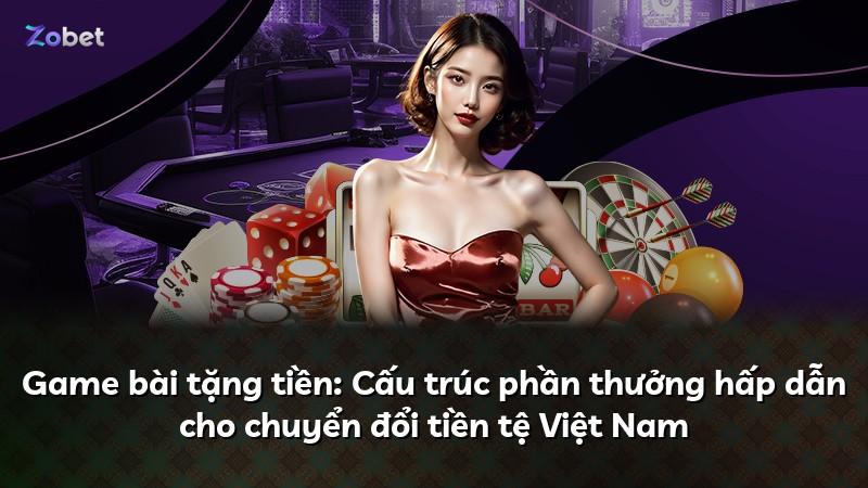 Game bài tặng tiền: Cấu trúc phần thưởng hấp dẫn cho chuyển đổi tiền tệ Việt Nam
