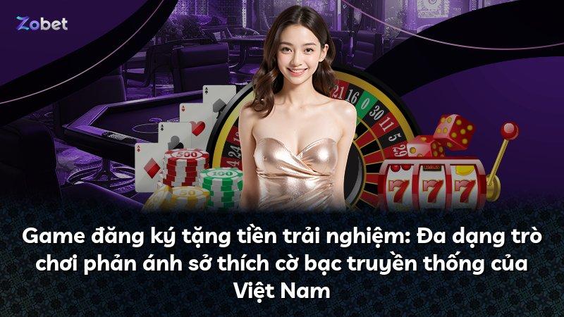 Game đăng ký tặng tiền trải nghiệm: Đa dạng trò chơi phản ánh sở thích cờ bạc truyền thống của Việt Nam
