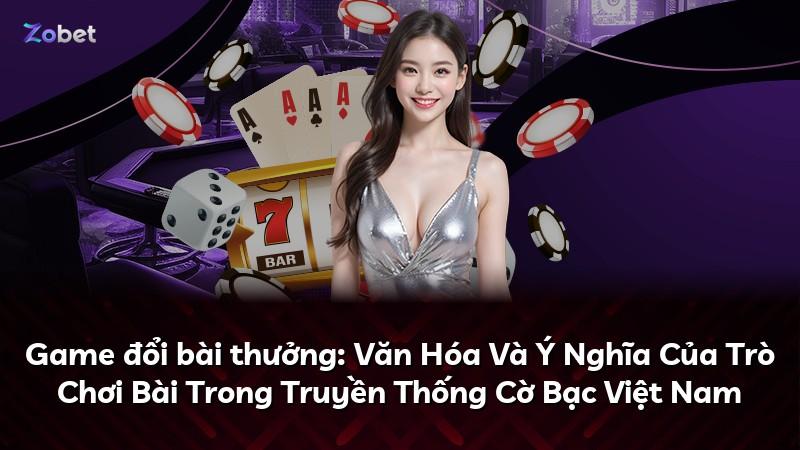 Game đổi bài thưởng: Văn Hóa Và Ý Nghĩa Của Trò Chơi Bài Trong Truyền Thống Cờ Bạc Việt Nam
