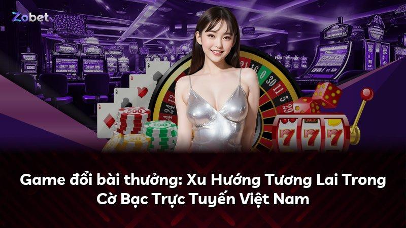 Game đổi bài thưởng: Xu Hướng Tương Lai Trong Cờ Bạc Trực Tuyến Việt Nam