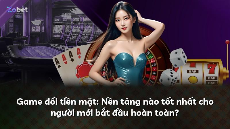Game đổi tiền mặt: Nền tảng nào tốt nhất cho người mới bắt đầu hoàn toàn?
