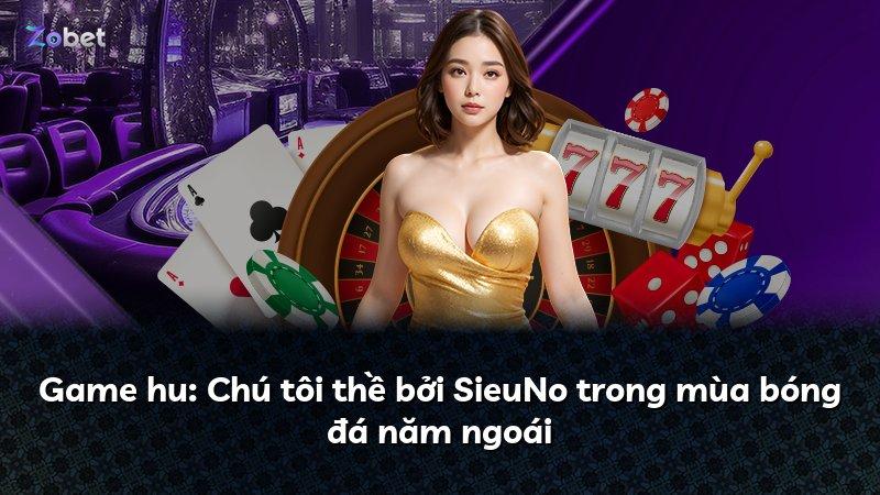 Game hu: Chú tôi thề bởi SieuNo trong mùa bóng đá năm ngoái