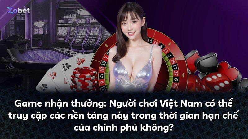 Game nhận thưởng: Người chơi Việt Nam có thể truy cập các nền tảng này trong thời gian hạn chế của chính phủ không?