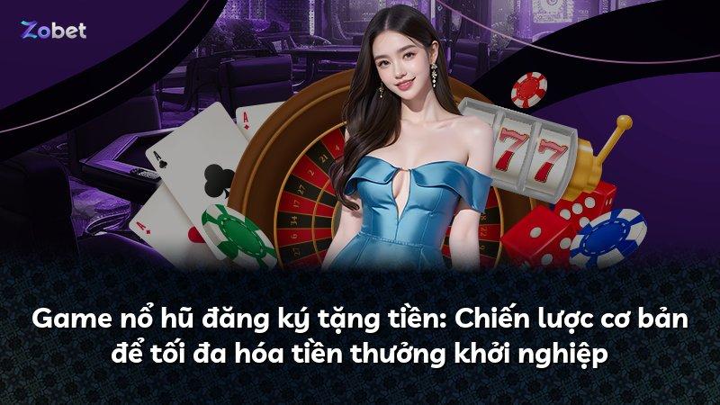 Game nổ hũ đăng ký tặng tiền: Chiến lược cơ bản để tối đa hóa tiền thưởng khởi nghiệp