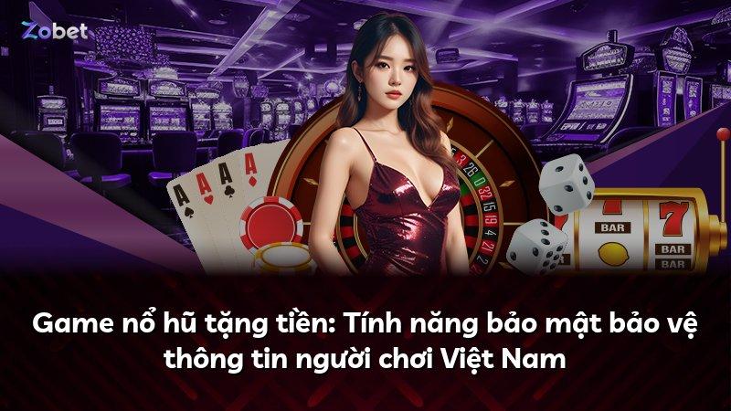 Game nổ hũ tặng tiền: Tính năng bảo mật bảo vệ thông tin người chơi Việt Nam