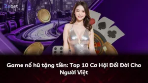 Game nổ hũ tặng tiền: Top 10 Cơ Hội Đổi Đời Cho Người Việt