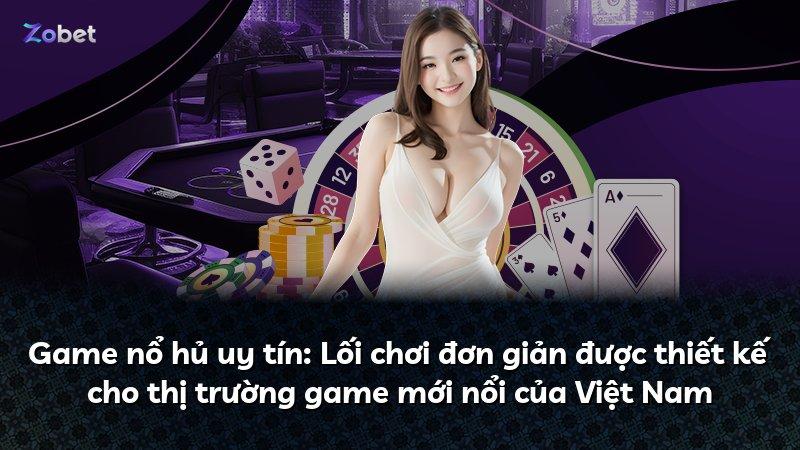 Game nổ hủ uy tín: Lối chơi đơn giản được thiết kế cho thị trường game mới nổi của Việt Nam