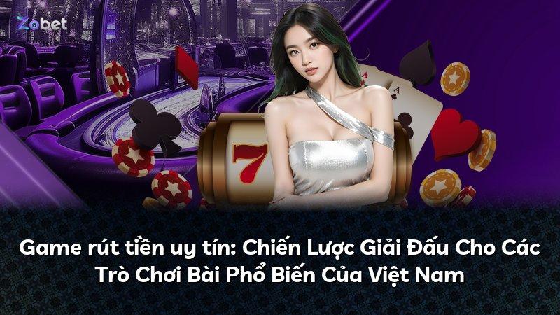 Game rút tiền uy tín: Chiến Lược Giải Đấu Cho Các Trò Chơi Bài Phổ Biến Của Việt Nam