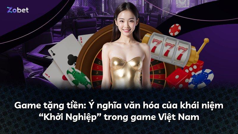 Game tặng tiền: Ý nghĩa văn hóa của khái niệm “Khởi Nghiệp” trong game Việt Nam