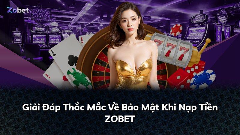 Giải Đáp Thắc Mắc Về Bảo Mật Khi Nạp Tiền ZOBET