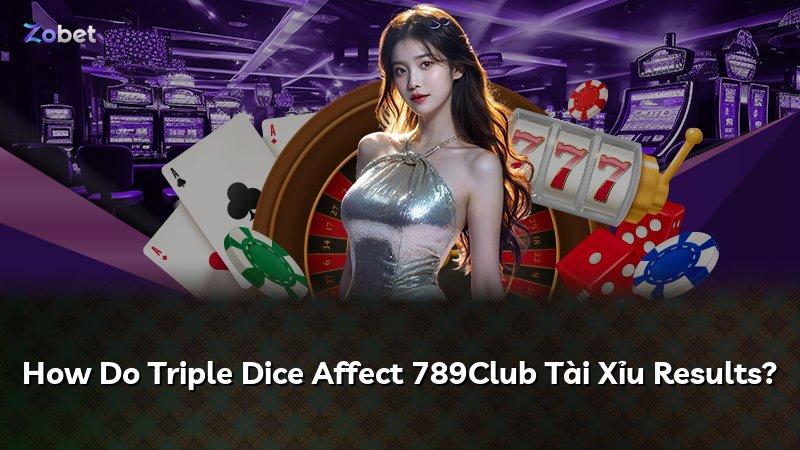 How Do Triple Dice Affect 789Club Tài Xỉu Results?