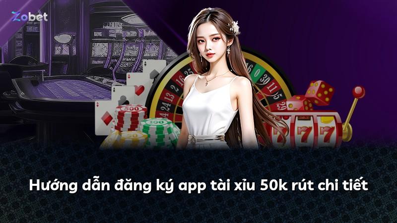 Hướng dẫn đăng ký app tài xỉu 50k rút chi tiết