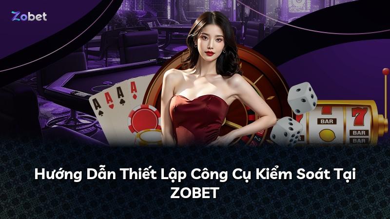 Hướng Dẫn Thiết Lập Công Cụ Kiểm Soát Tại ZOBET