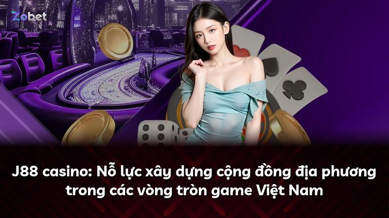 J88 casino: Nỗ lực xây dựng cộng đồng địa phương trong các vòng tròn game Việt Nam