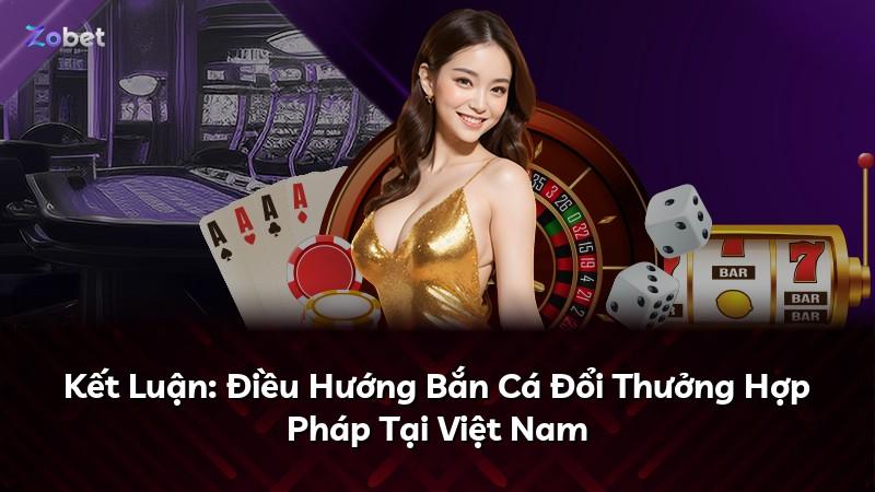 Kết Luận: Điều Hướng Bắn Cá Đổi Thưởng Hợp Pháp Tại Việt Nam