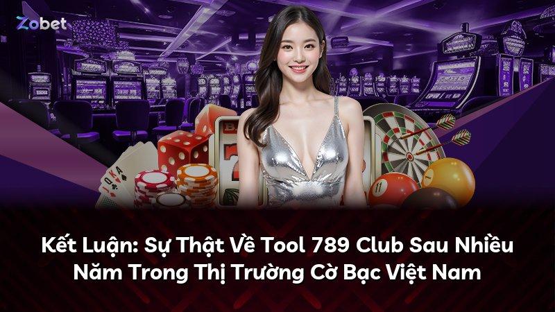 Kết Luận: Sự Thật Về Tool 789 Club Sau Nhiều Năm Trong Thị Trường Cờ Bạc Việt Nam