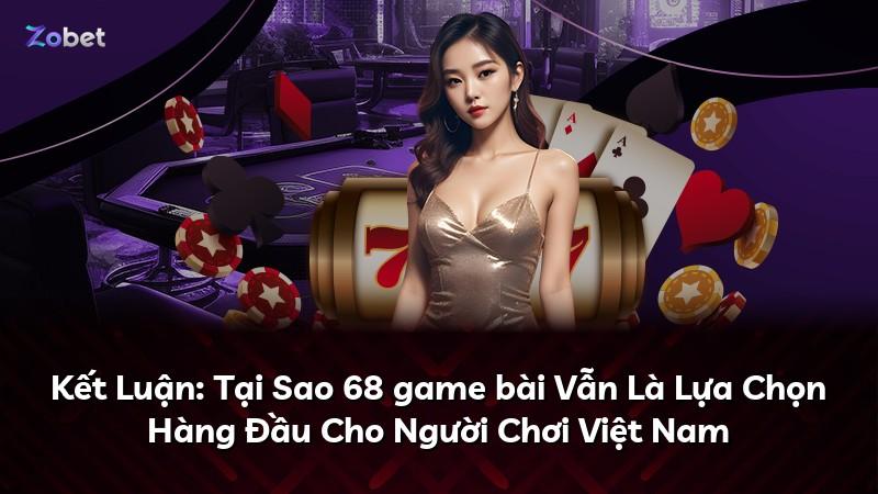 Kết Luận: Tại Sao 68 game bài Vẫn Là Lựa Chọn Hàng Đầu Cho Người Chơi Việt Nam